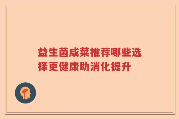 益生菌咸菜推荐哪些选择更健康助消化提升