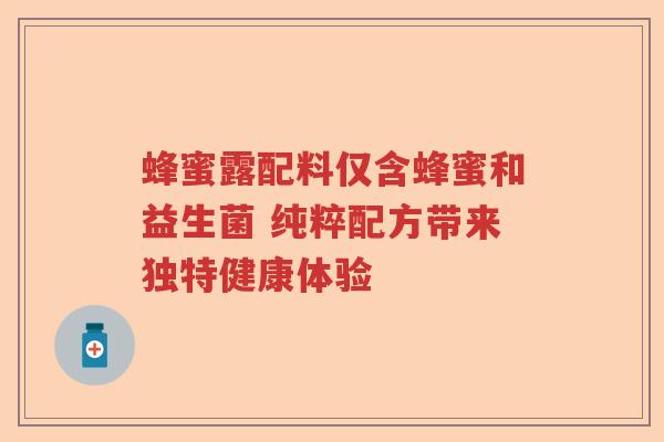 蜂蜜露配料仅含蜂蜜和益生菌 纯粹配方带来独特健康体验