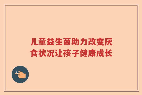 儿童益生菌助力改变厌食状况让孩子健康成长