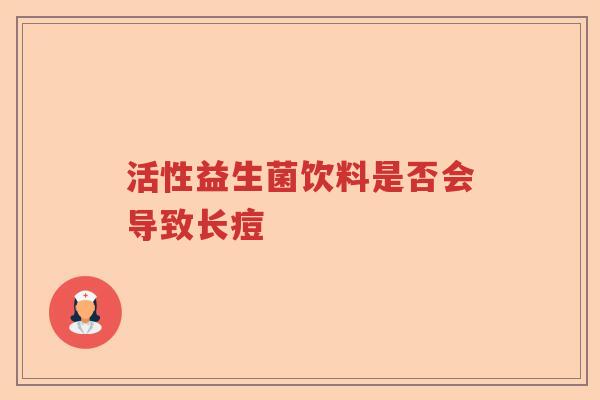 活性益生菌饮料是否会导致长痘