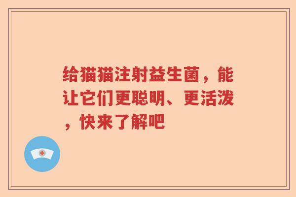 给猫猫注射益生菌，能让它们更聪明、更活泼，快来了解吧