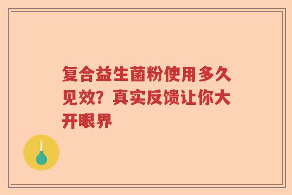 复合益生菌粉使用多久见效？真实反馈让你大开眼界