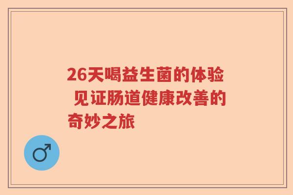 26天喝益生菌的体验 见证肠道健康改善的奇妙之旅