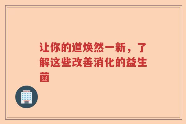 让你的道焕然一新，了解这些改善消化的益生菌