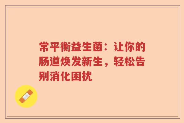 常平衡益生菌：让你的肠道焕发新生，轻松告别消化困扰