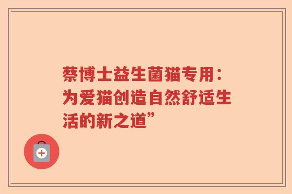 蔡博士益生菌猫专用：为爱猫创造自然舒适生活的新之道”