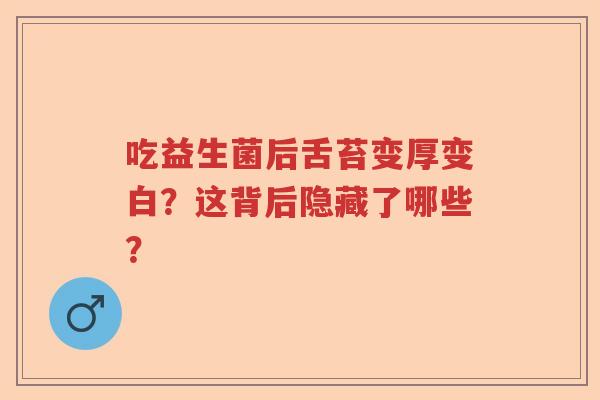 吃益生菌后舌苔变厚变白？这背后隐藏了哪些？