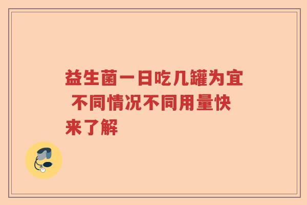益生菌一日吃几罐为宜 不同情况不同用量快来了解