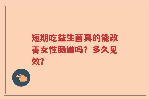 短期吃益生菌真的能改善女性肠道吗？多久见效？