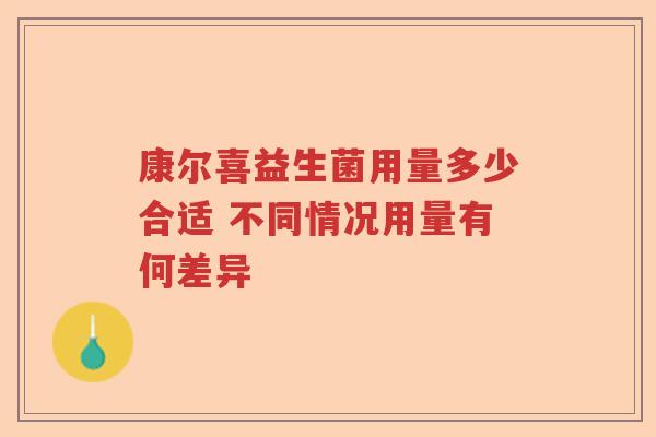 康尔喜益生菌用量多少合适 不同情况用量有何差异