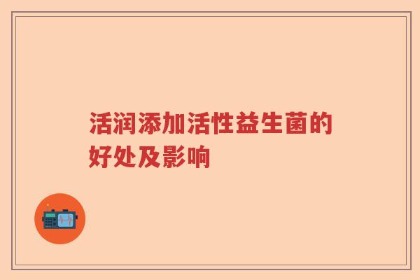 活润添加活性益生菌的好处及影响