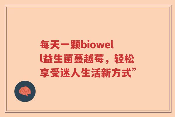 每天一颗biowell益生菌蔓越莓，轻松享受迷人生活新方式”