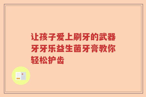 让孩子爱上刷牙的武器牙牙乐益生菌牙膏教你轻松护齿