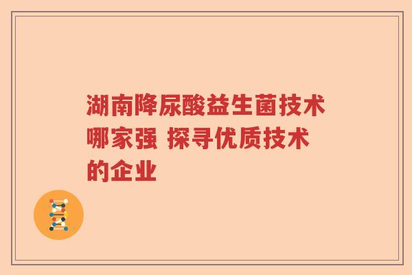 湖南降尿酸益生菌技术哪家强 探寻优质技术的企业