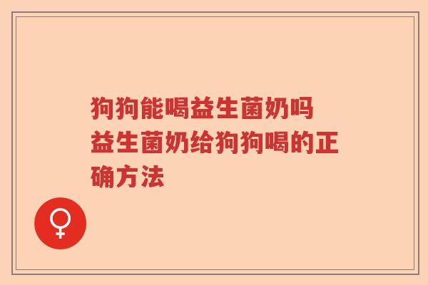 狗狗能喝益生菌奶吗 益生菌奶给狗狗喝的正确方法