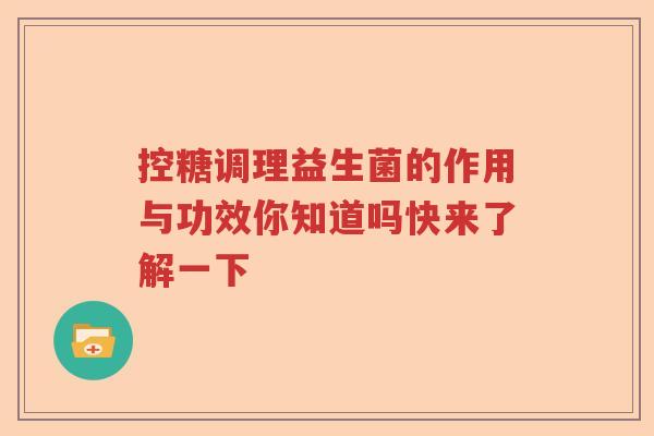 控糖调理益生菌的作用与功效你知道吗快来了解一下