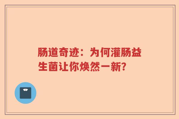 肠道奇迹：为何灌肠益生菌让你焕然一新？