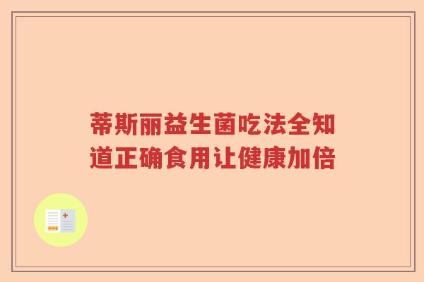 蒂斯丽益生菌吃法全知道正确食用让健康加倍