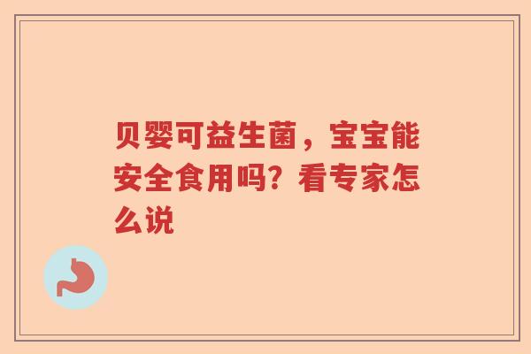 贝婴可益生菌，宝宝能安全食用吗？看专家怎么说