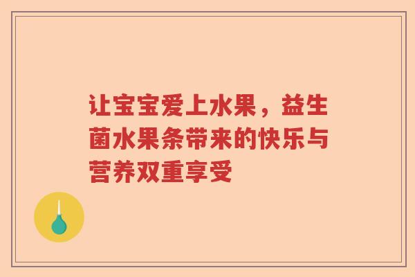 让宝宝爱上水果，益生菌水果条带来的快乐与营养双重享受