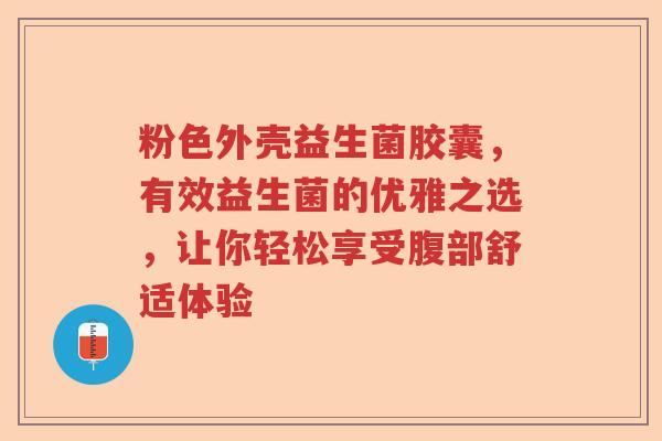 粉色外壳益生菌胶囊，有效益生菌的优雅之选，让你轻松享受腹部舒适体验