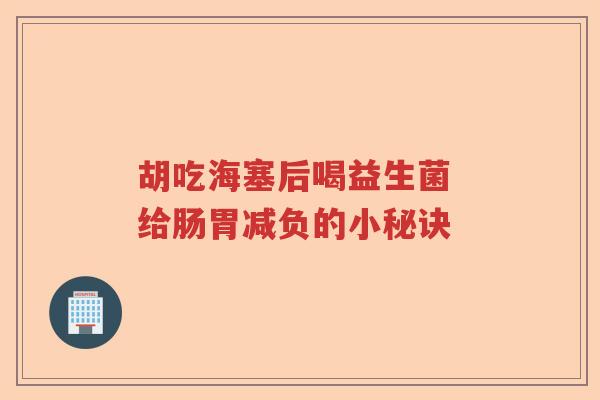 胡吃海塞后喝益生菌 给肠胃减负的小秘诀