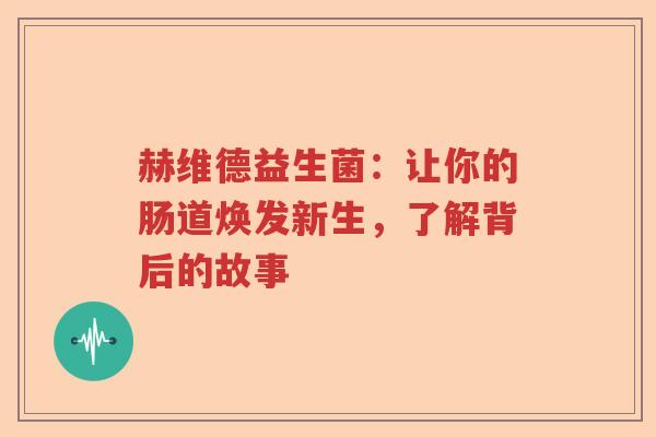 赫维德益生菌：让你的肠道焕发新生，了解背后的故事