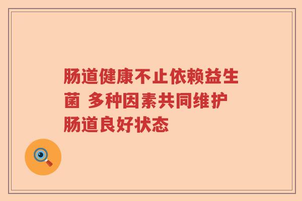 肠道健康不止依赖益生菌 多种因素共同维护肠道良好状态