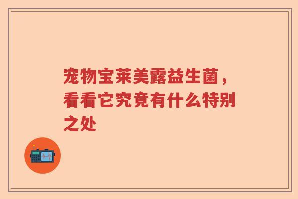 宠物宝莱美露益生菌，看看它究竟有什么特别之处