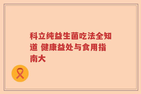 科立纯益生菌吃法全知道 健康益处与食用指南大