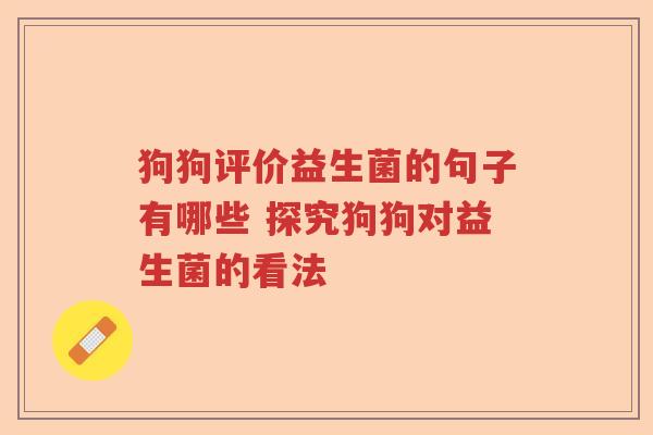 狗狗评价益生菌的句子有哪些 探究狗狗对益生菌的看法