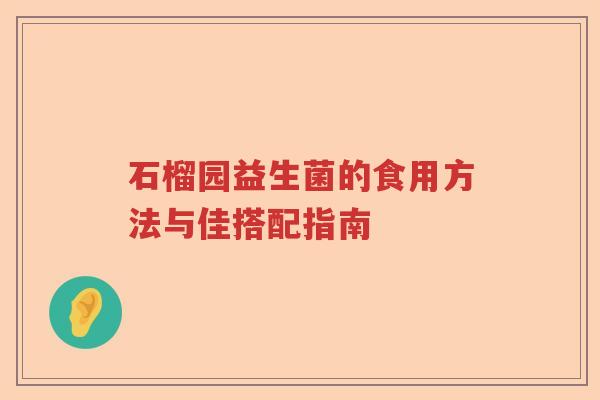 石榴园益生菌的食用方法与佳搭配指南