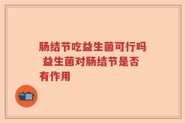 肠结节吃益生菌可行吗 益生菌对肠结节是否有作用