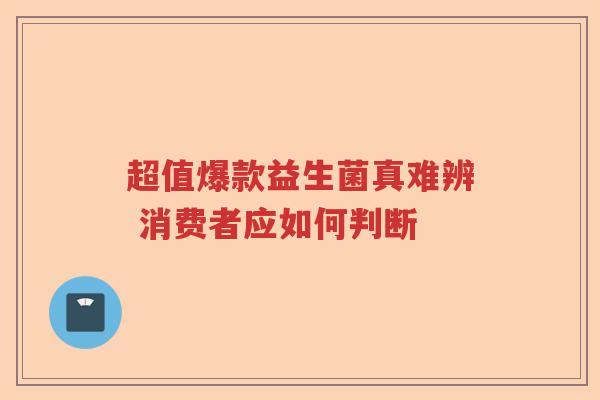 超值爆款益生菌真难辨 消费者应如何判断