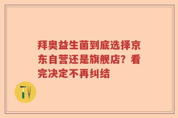 拜奥益生菌到底选择京东自营还是旗舰店？看完决定不再纠结