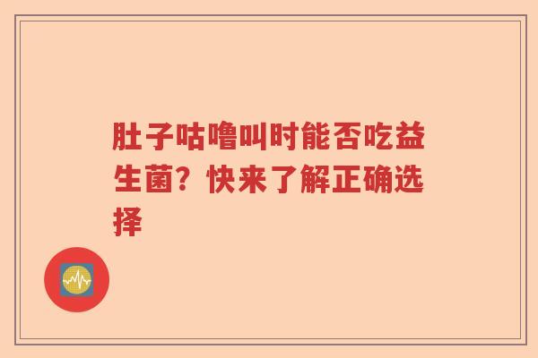 肚子咕噜叫时能否吃益生菌？快来了解正确选择