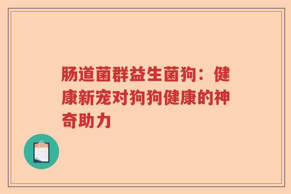 肠道菌群益生菌狗：健康新宠对狗狗健康的神奇助力