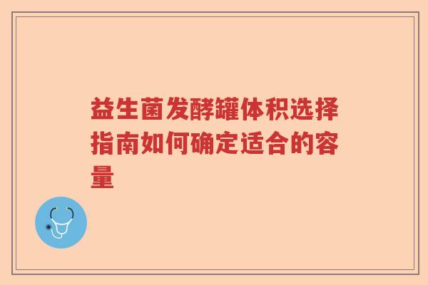益生菌发酵罐体积选择指南如何确定适合的容量