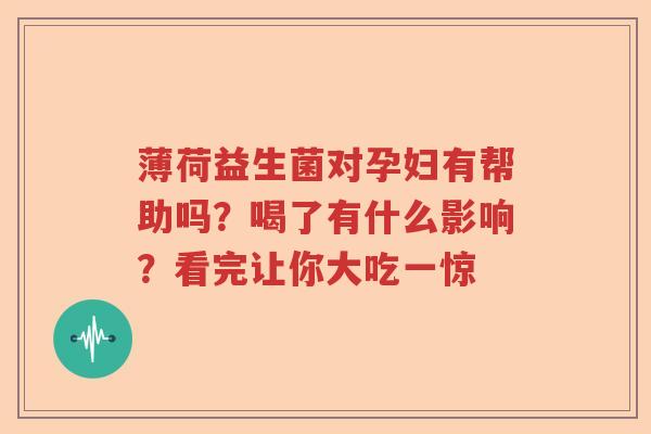 薄荷益生菌对孕妇有帮助吗？喝了有什么影响？看完让你大吃一惊