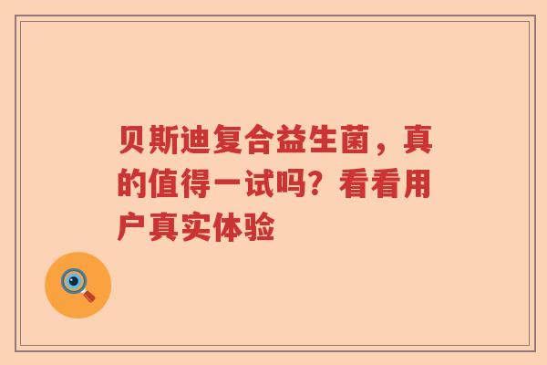 贝斯迪复合益生菌，真的值得一试吗？看看用户真实体验