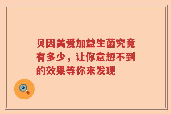 贝因美爱加益生菌究竟有多少，让你意想不到的效果等你来发现