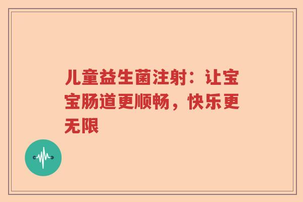 儿童益生菌注射：让宝宝肠道更顺畅，快乐更无限