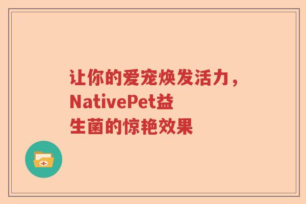 让你的爱宠焕发活力，NativePet益生菌的惊艳效果