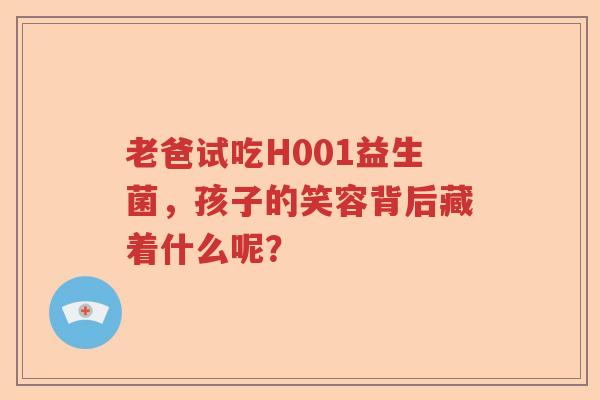 老爸试吃H001益生菌，孩子的笑容背后藏着什么呢？