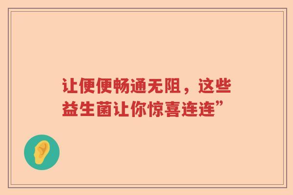 让便便畅通无阻，这些益生菌让你惊喜连连”