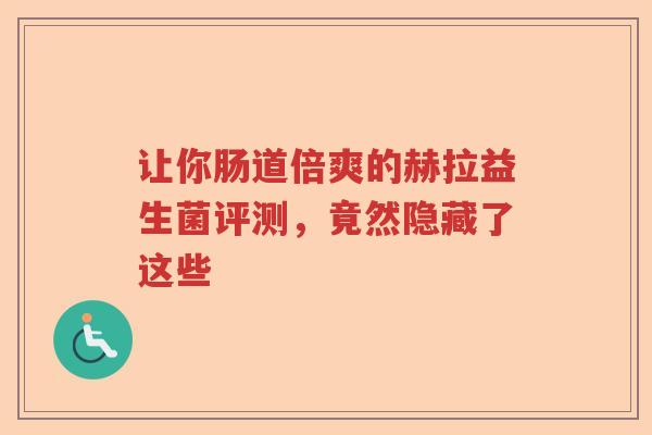 让你肠道倍爽的赫拉益生菌评测，竟然隐藏了这些
