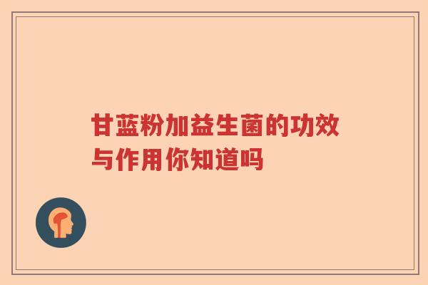 甘蓝粉加益生菌的功效与作用你知道吗