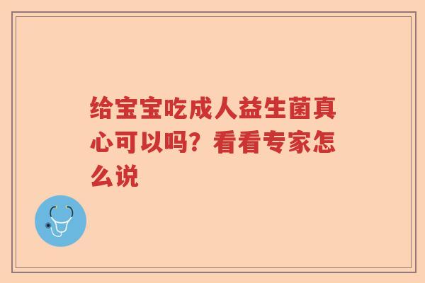 给宝宝吃成人益生菌真心可以吗？看看专家怎么说