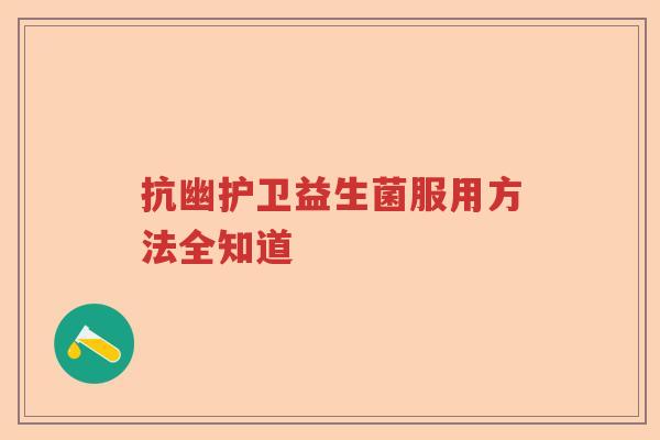 抗幽护卫益生菌服用方法全知道