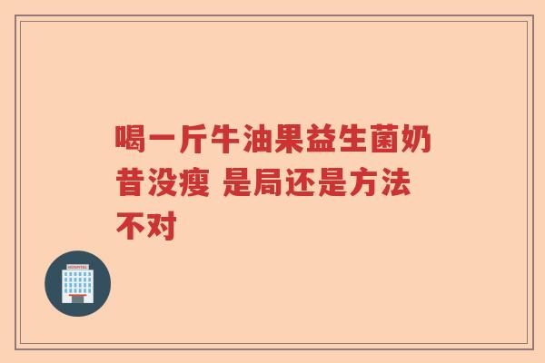 喝一斤牛油果益生菌奶昔没瘦 是局还是方法不对